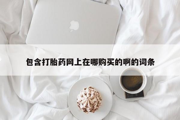 打胎药私人购买喀什市包含打胎药网上在哪购买的啊的词条