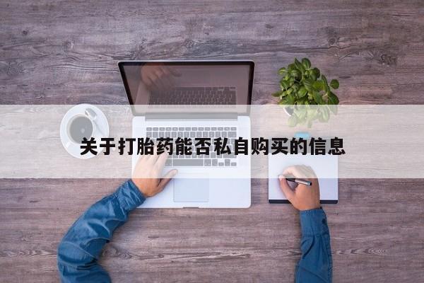 打胎药私人购买喀什市关于打胎药能否私自购买的信息