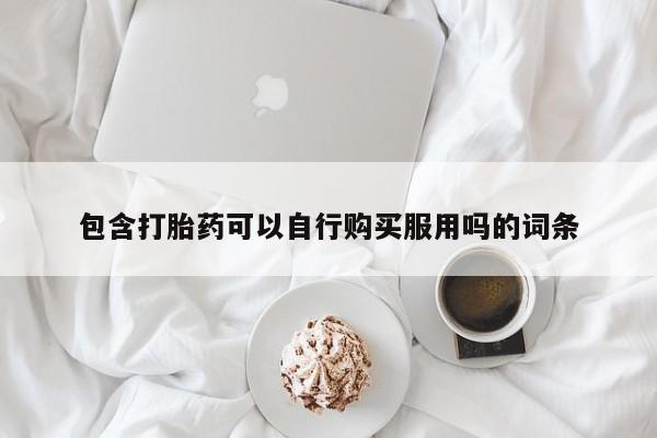 打胎药私人购买喀什市包含打胎药可以自行购买服用吗的词条