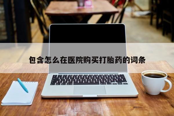 打胎药私人购买喀什市包含怎么在医院购买打胎药的词条