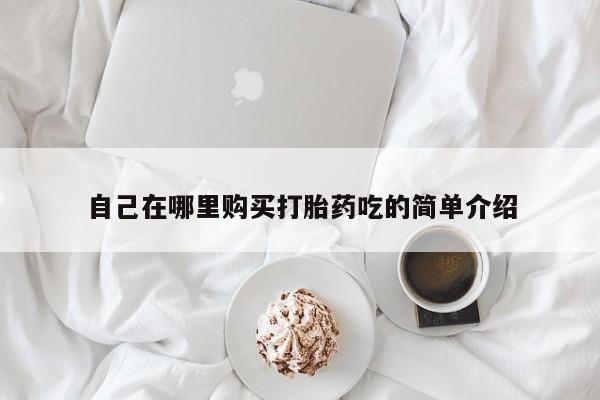 打胎药私人购买喀什市自己在哪里购买打胎药吃的简单介绍