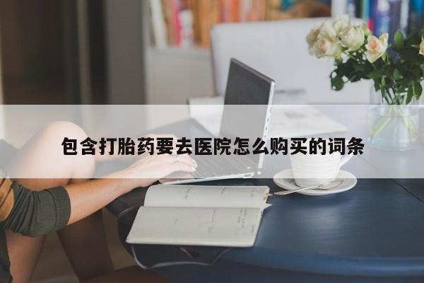 打胎药私人购买喀什市包含打胎药要去医院怎么购买的词条
