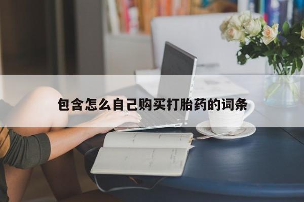 打胎药私人购买喀什市包含怎么自己购买打胎药的词条