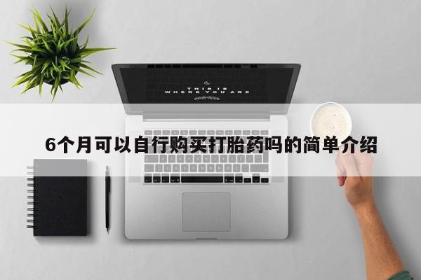 打胎药私人购买喀什市6个月可以自行购买打胎药吗的简单介绍