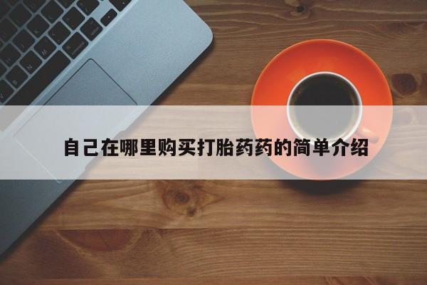 打胎药私人购买喀什市自己在哪里购买打胎药药的简单介绍