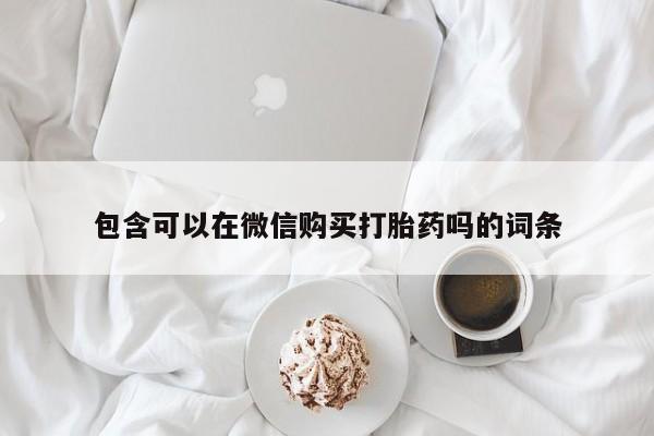 打胎药私人购买喀什市包含可以在微信购买打胎药吗的词条
