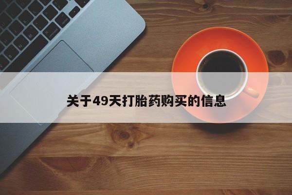 打胎药私人购买喀什市关于49天打胎药购买的信息