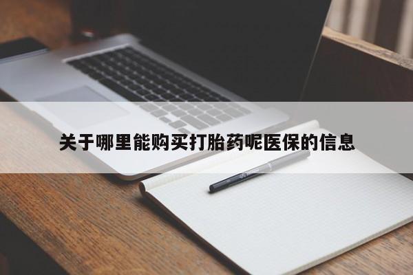 打胎药私人购买喀什市关于哪里能购买打胎药呢医保的信息